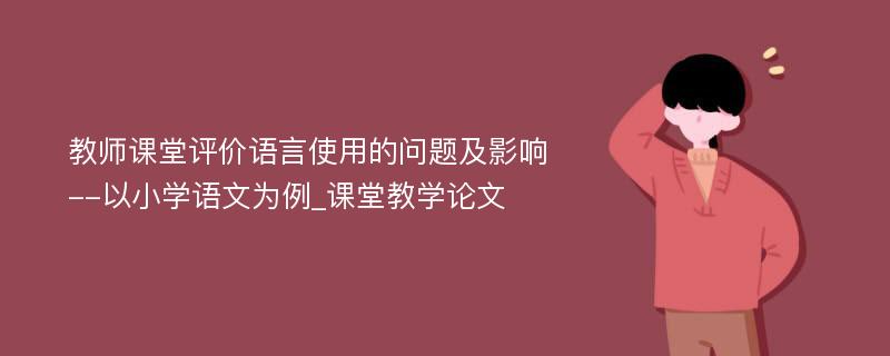 教师课堂评价语言使用的问题及影响--以小学语文为例_课堂教学论文