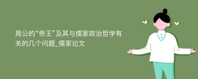 周公的“帝王”及其与儒家政治哲学有关的几个问题_儒家论文