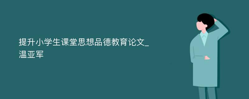 提升小学生课堂思想品德教育论文_温亚军