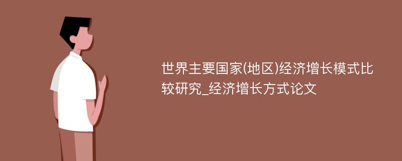 世界主要国家(地区)经济增长模式比较研究_经济增长方式论文