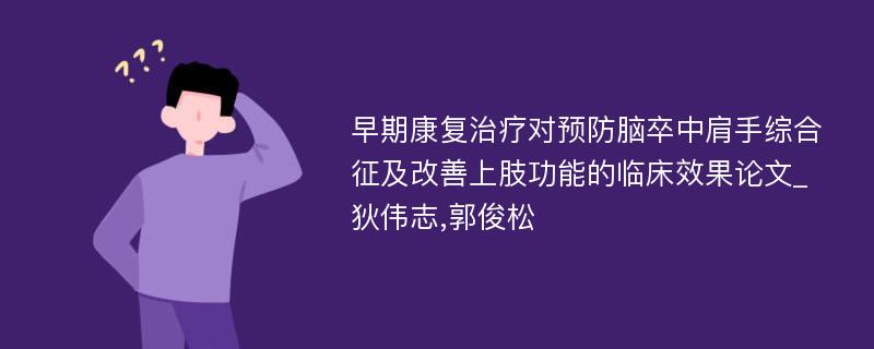 早期康复治疗对预防脑卒中肩手综合征及改善上肢功能的临床效果论文_狄伟志,郭俊松