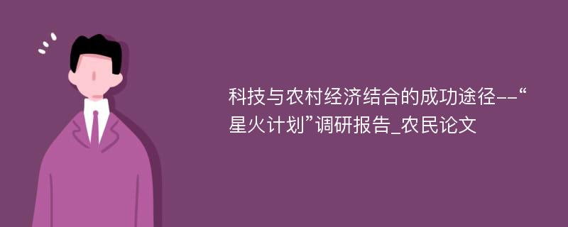 科技与农村经济结合的成功途径--“星火计划”调研报告_农民论文