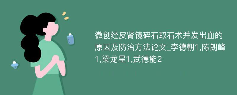 微创经皮肾镜碎石取石术并发出血的原因及防治方法论文_李德朝1,陈朗峰1,梁龙星1,武德能2