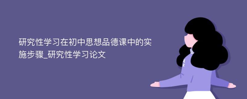 研究性学习在初中思想品德课中的实施步骤_研究性学习论文