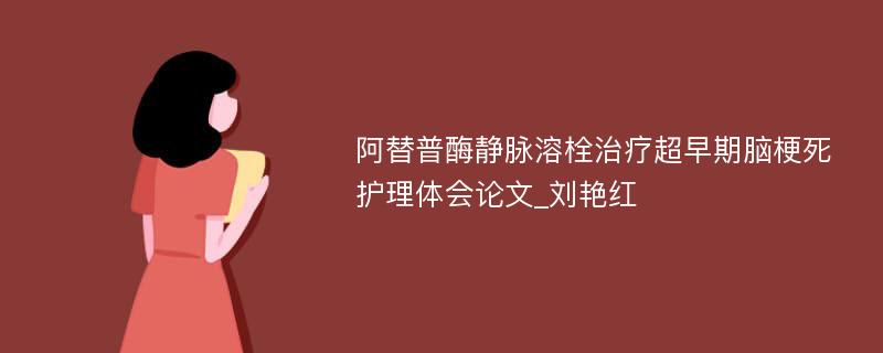 阿替普酶静脉溶栓治疗超早期脑梗死护理体会论文_刘艳红