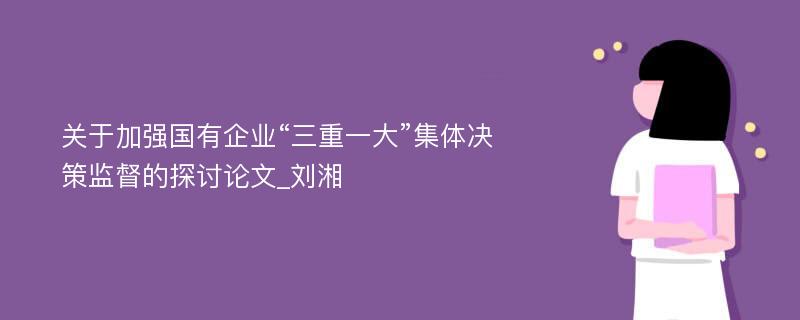 关于加强国有企业“三重一大”集体决策监督的探讨论文_刘湘