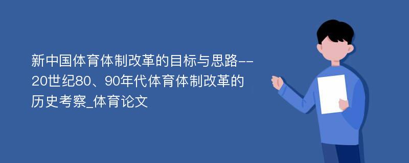 新中国体育体制改革的目标与思路--20世纪80、90年代体育体制改革的历史考察_体育论文