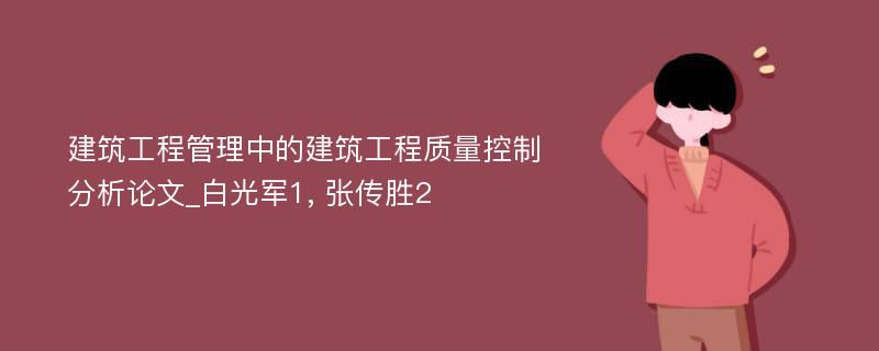 建筑工程管理中的建筑工程质量控制分析论文_白光军1, 张传胜2