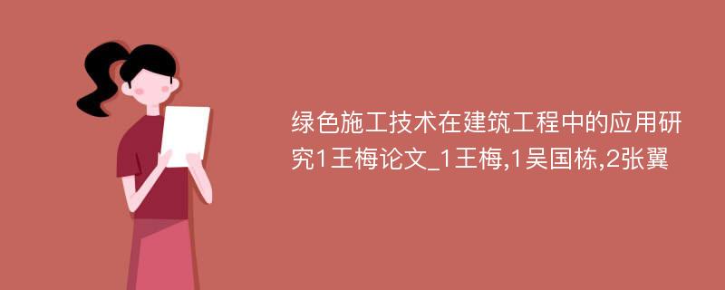 绿色施工技术在建筑工程中的应用研究1王梅论文_1王梅,1吴国栋,2张翼