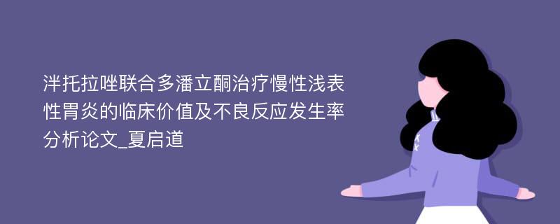 泮托拉唑联合多潘立酮治疗慢性浅表性胃炎的临床价值及不良反应发生率分析论文_夏启道