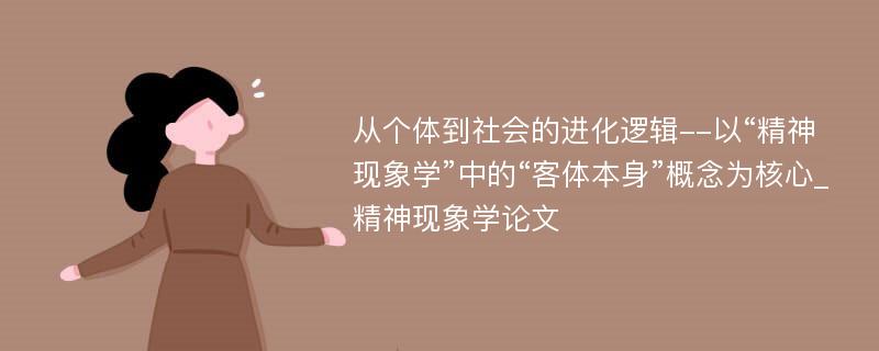 从个体到社会的进化逻辑--以“精神现象学”中的“客体本身”概念为核心_精神现象学论文