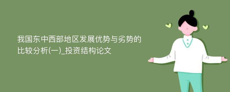 我国东中西部地区发展优势与劣势的比较分析(一)_投资结构论文