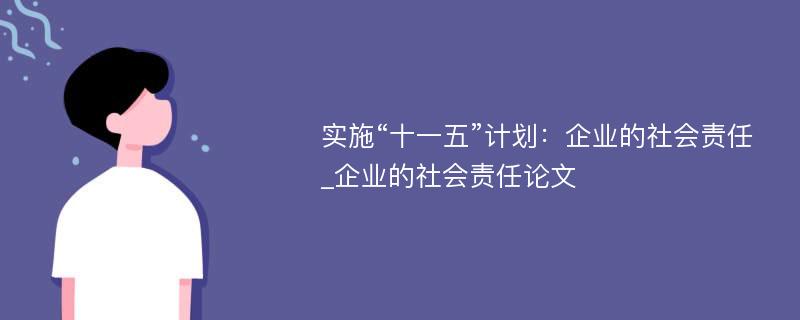 实施“十一五”计划：企业的社会责任_企业的社会责任论文