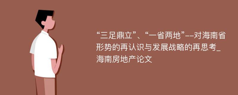 “三足鼎立”、“一省两地”--对海南省形势的再认识与发展战略的再思考_海南房地产论文