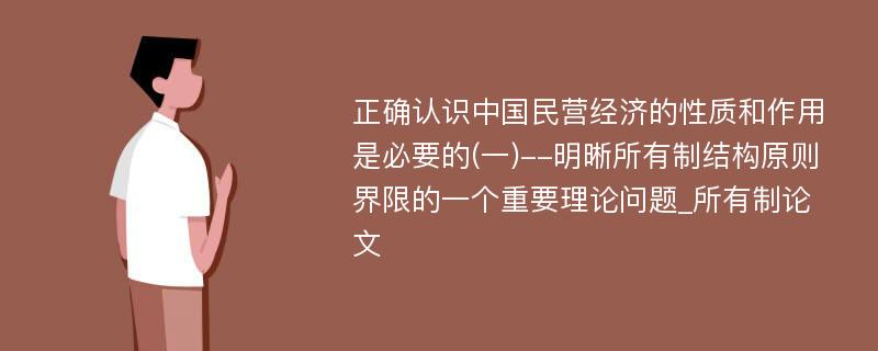 正确认识中国民营经济的性质和作用是必要的(一)--明晰所有制结构原则界限的一个重要理论问题_所有制论文