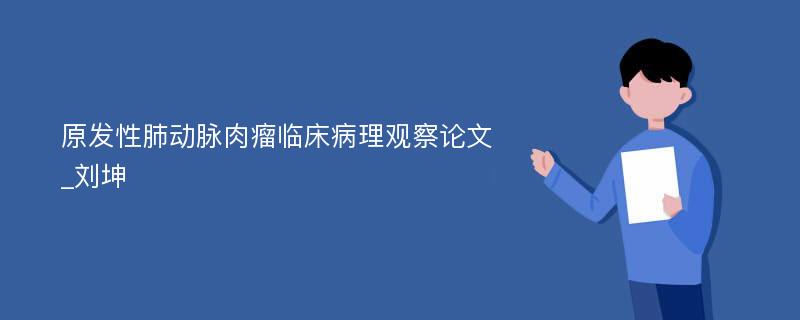 原发性肺动脉肉瘤临床病理观察论文_刘坤