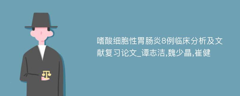 嗜酸细胞性胃肠炎8例临床分析及文献复习论文_谭志洁,魏少晶,崔健