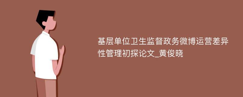 基层单位卫生监督政务微博运营差异性管理初探论文_黄俊晓