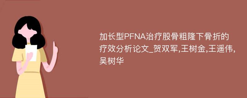 加长型PFNA治疗股骨粗隆下骨折的疗效分析论文_贺双军,王树金,王遥伟,吴树华