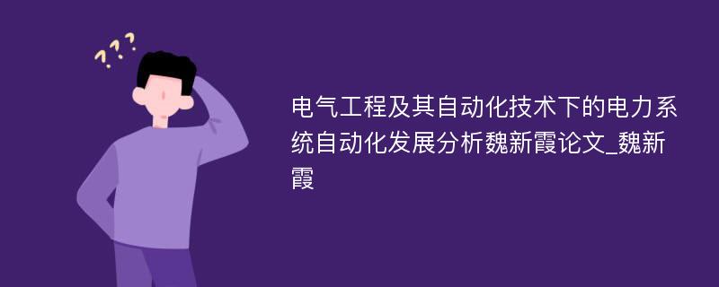 电气工程及其自动化技术下的电力系统自动化发展分析魏新霞论文_魏新霞