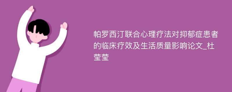 帕罗西汀联合心理疗法对抑郁症患者的临床疗效及生活质量影响论文_杜莹莹