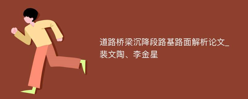 道路桥梁沉降段路基路面解析论文_裴文陶、李金星