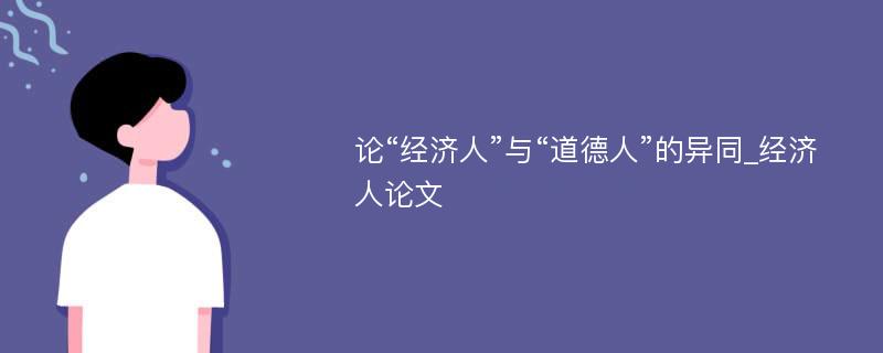 论“经济人”与“道德人”的异同_经济人论文