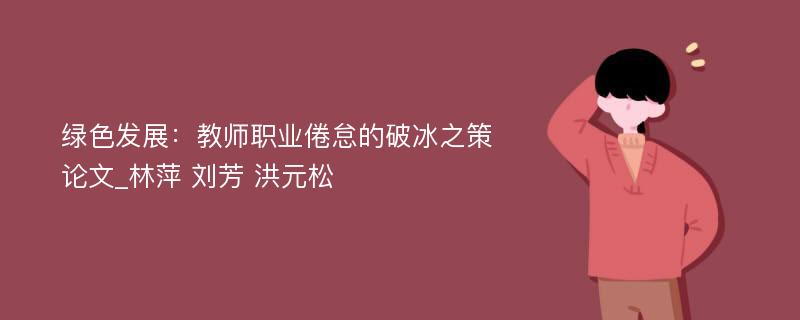 绿色发展：教师职业倦怠的破冰之策论文_林萍 刘芳 洪元松 