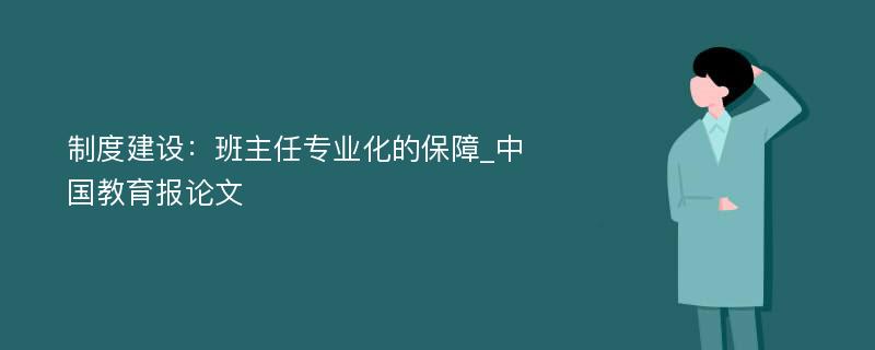 制度建设：班主任专业化的保障_中国教育报论文