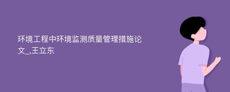 环境工程中环境监测质量管理措施论文_,王立东