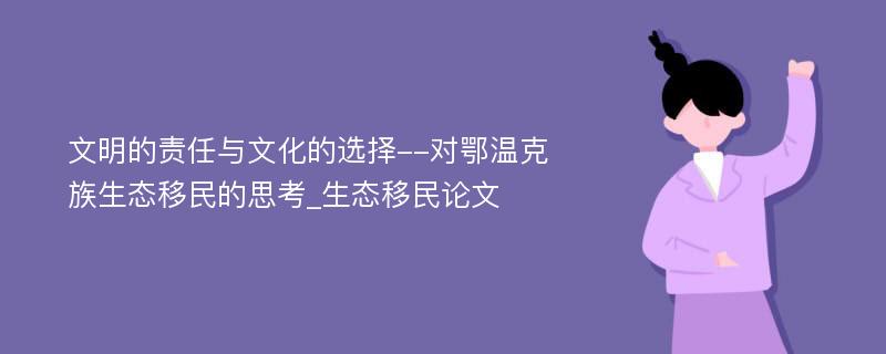 文明的责任与文化的选择--对鄂温克族生态移民的思考_生态移民论文