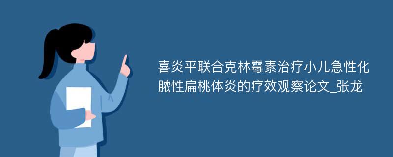 喜炎平联合克林霉素治疗小儿急性化脓性扁桃体炎的疗效观察论文_张龙