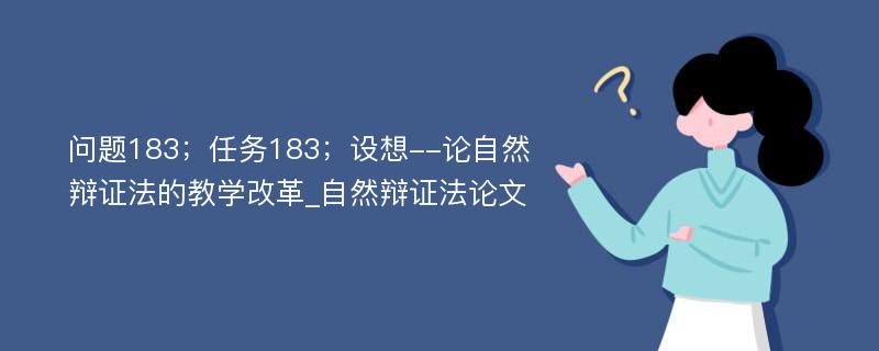 问题183；任务183；设想--论自然辩证法的教学改革_自然辩证法论文