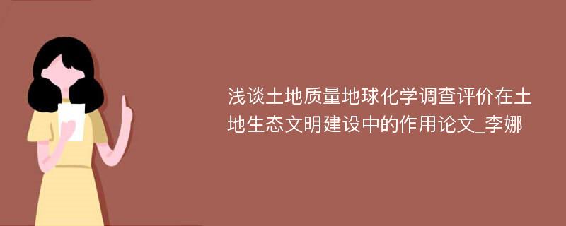 浅谈土地质量地球化学调查评价在土地生态文明建设中的作用论文_李娜