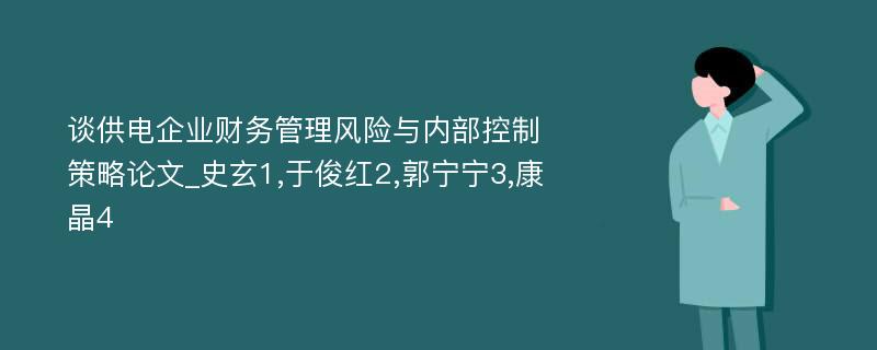 谈供电企业财务管理风险与内部控制策略论文_史玄1,于俊红2,郭宁宁3,康晶4