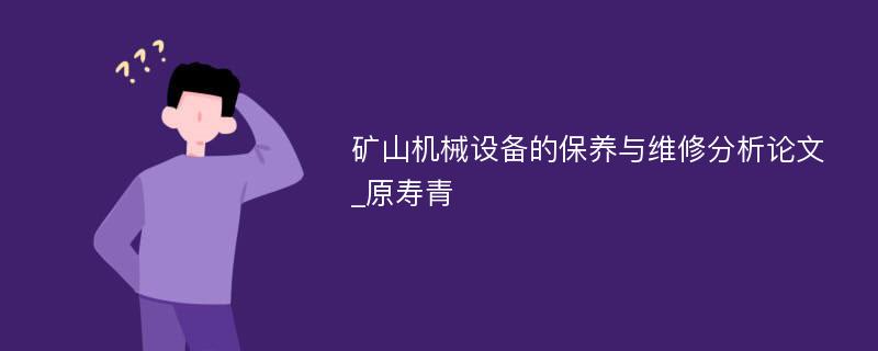 矿山机械设备的保养与维修分析论文_原寿青