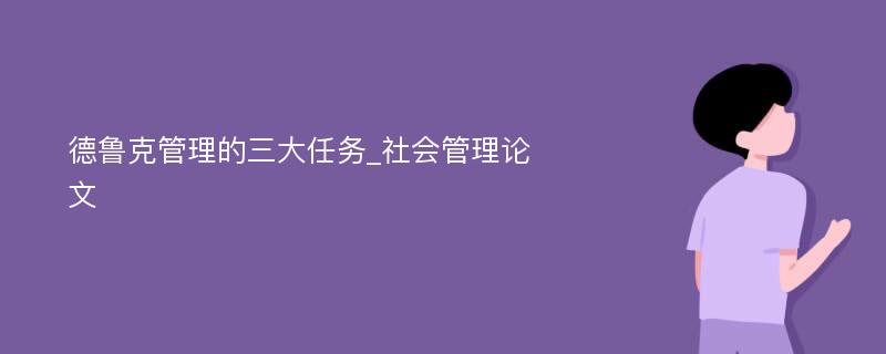 德鲁克管理的三大任务_社会管理论文