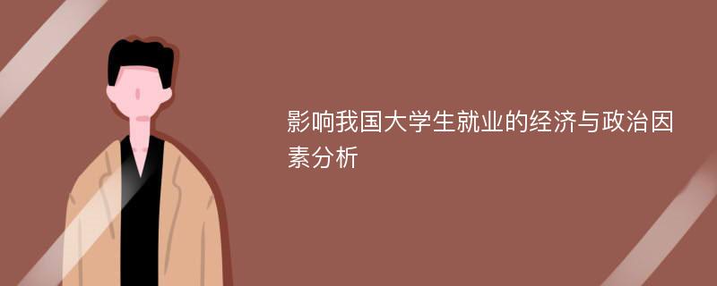 影响我国大学生就业的经济与政治因素分析