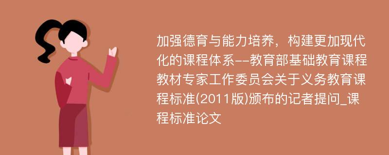 加强德育与能力培养，构建更加现代化的课程体系--教育部基础教育课程教材专家工作委员会关于义务教育课程标准(2011版)颁布的记者提问_课程标准论文