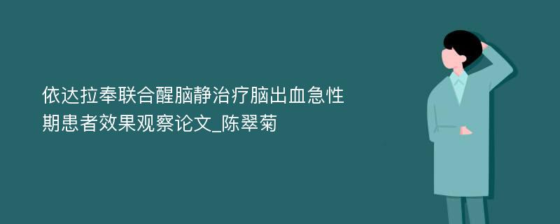 依达拉奉联合醒脑静治疗脑出血急性期患者效果观察论文_陈翠菊