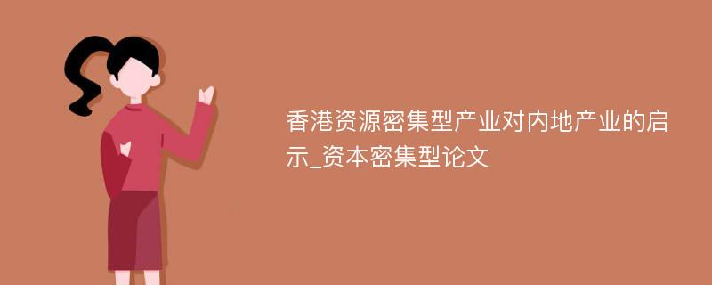 香港资源密集型产业对内地产业的启示_资本密集型论文