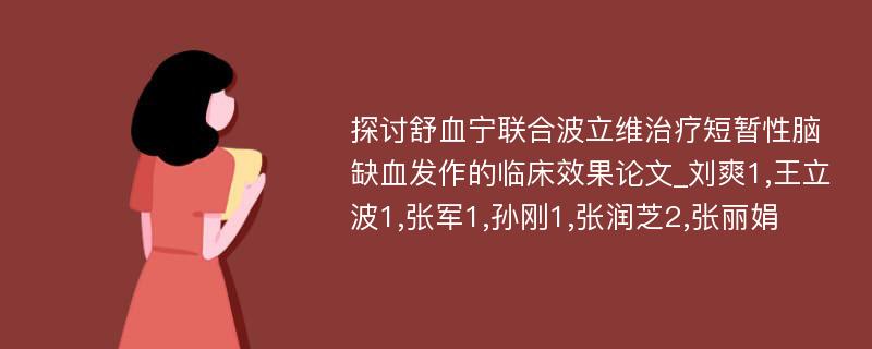 探讨舒血宁联合波立维治疗短暂性脑缺血发作的临床效果论文_刘爽1,王立波1,张军1,孙刚1,张润芝2,张丽娟