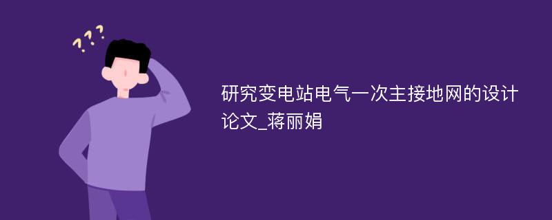 研究变电站电气一次主接地网的设计论文_蒋丽娟