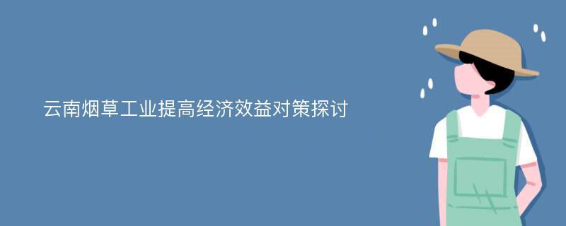 云南烟草工业提高经济效益对策探讨