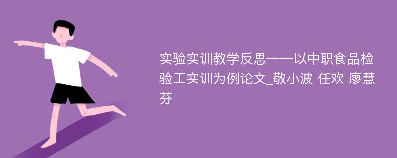 实验实训教学反思——以中职食品检验工实训为例论文_敬小波 任欢 廖慧芬