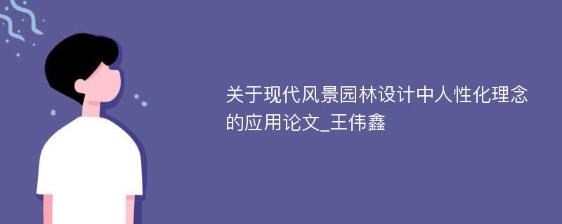 关于现代风景园林设计中人性化理念的应用论文_王伟鑫