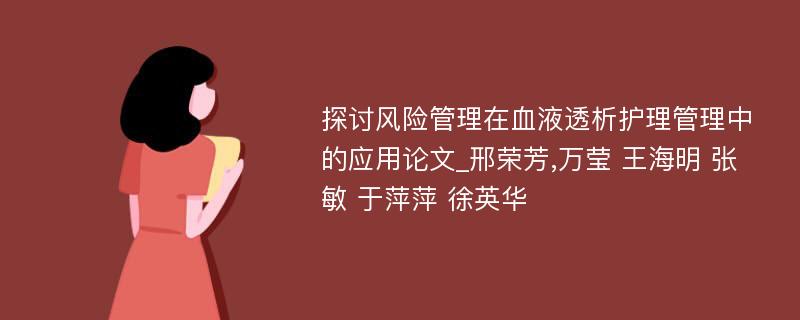 探讨风险管理在血液透析护理管理中的应用论文_邢荣芳,万莹 王海明 张敏 于萍萍 徐英华