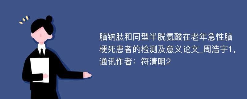 脑钠肽和同型半胱氨酸在老年急性脑梗死患者的检测及意义论文_周浩宇1,通讯作者：符清明2