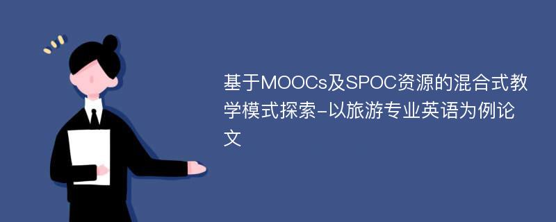 基于MOOCs及SPOC资源的混合式教学模式探索-以旅游专业英语为例论文