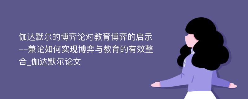 伽达默尔的博弈论对教育博弈的启示--兼论如何实现博弈与教育的有效整合_伽达默尔论文